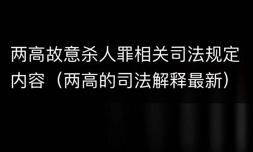 两高故意杀人罪相关司法规定内容（两高的司法解释最新）