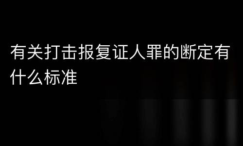有关打击报复证人罪的断定有什么标准