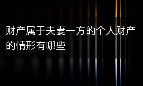 财产属于夫妻一方的个人财产的情形有哪些