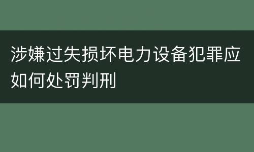 涉嫌过失损坏电力设备犯罪应如何处罚判刑