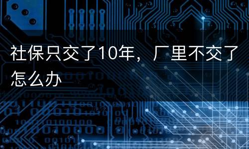 社保只交了10年，厂里不交了怎么办