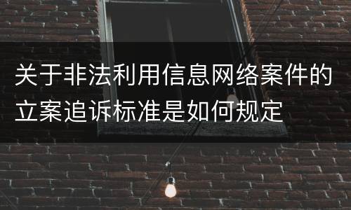 关于非法利用信息网络案件的立案追诉标准是如何规定