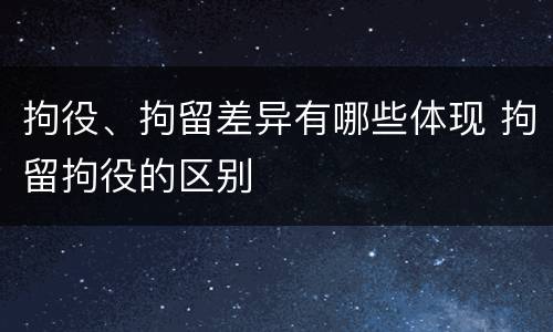 拘役、拘留差异有哪些体现 拘留拘役的区别