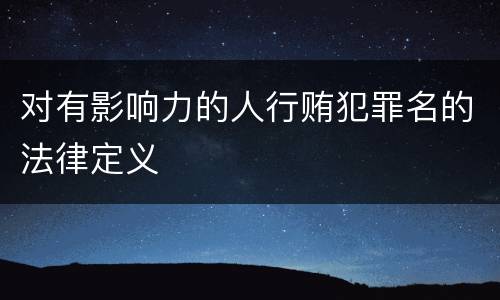 对有影响力的人行贿犯罪名的法律定义