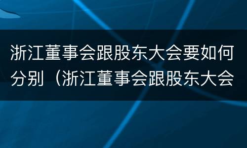 浙江董事会跟股东大会要如何分别（浙江董事会跟股东大会要如何分别参加）
