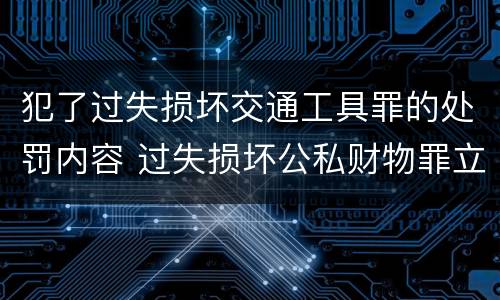 犯了过失损坏交通工具罪的处罚内容 过失损坏公私财物罪立案标准