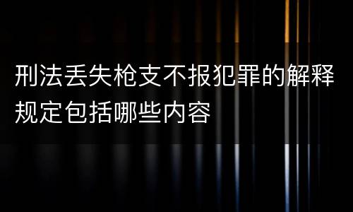 刑法丢失枪支不报犯罪的解释规定包括哪些内容