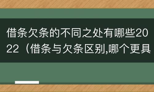 借条欠条的不同之处有哪些2022（借条与欠条区别,哪个更具法律）