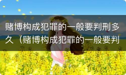 赌博构成犯罪的一般要判刑多久（赌博构成犯罪的一般要判刑多久才能缓刑）
