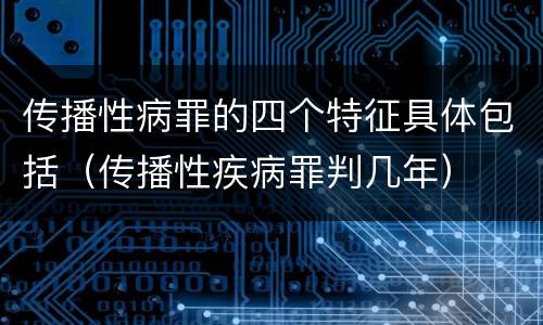 传播性病罪的四个特征具体包括（传播性疾病罪判几年）