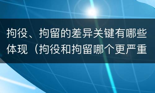 拘役、拘留的差异关键有哪些体现（拘役和拘留哪个更严重?）