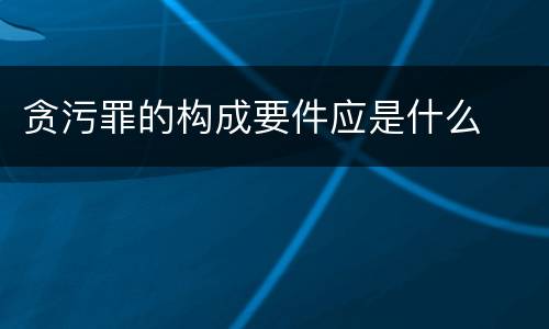贪污罪的构成要件应是什么