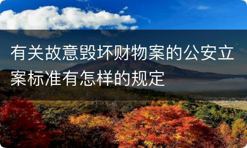 有关故意毁坏财物案的公安立案标准有怎样的规定