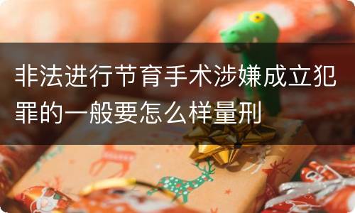 非法进行节育手术涉嫌成立犯罪的一般要怎么样量刑