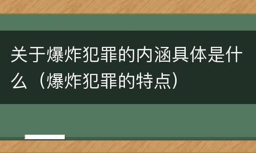 关于爆炸犯罪的内涵具体是什么（爆炸犯罪的特点）