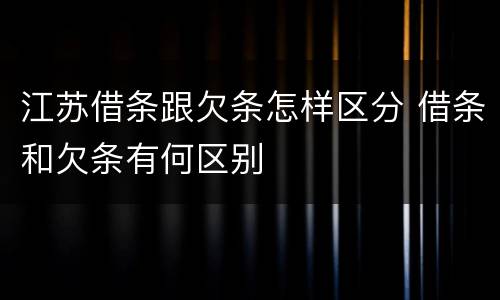 江苏借条跟欠条怎样区分 借条和欠条有何区别