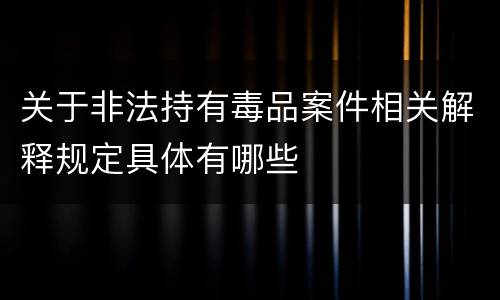 关于非法持有毒品案件相关解释规定具体有哪些