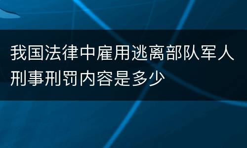 我国法律中雇用逃离部队军人刑事刑罚内容是多少