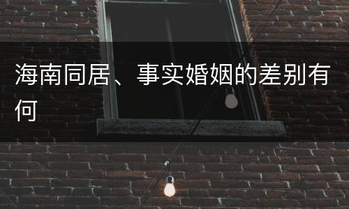 海南同居、事实婚姻的差别有何