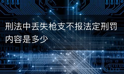 刑法中丢失枪支不报法定刑罚内容是多少