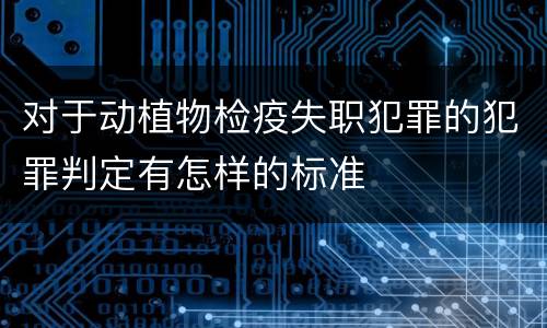 对于动植物检疫失职犯罪的犯罪判定有怎样的标准