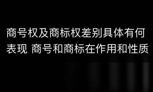 商号权及商标权差别具体有何表现 商号和商标在作用和性质上的区别