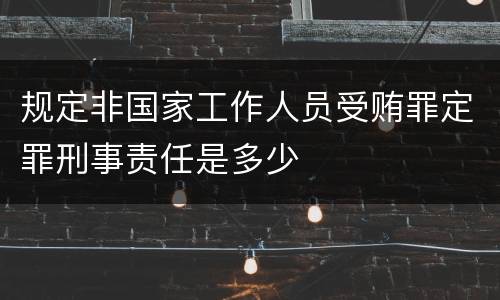 规定非国家工作人员受贿罪定罪刑事责任是多少