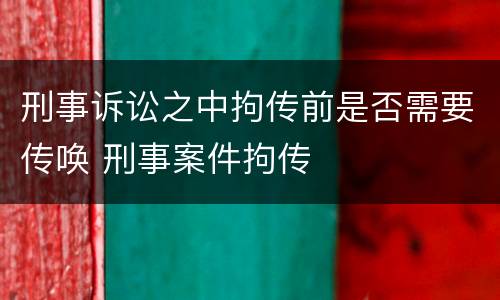 刑事诉讼之中拘传前是否需要传唤 刑事案件拘传