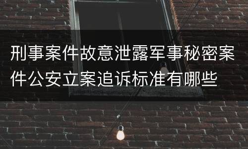 刑事案件故意泄露军事秘密案件公安立案追诉标准有哪些