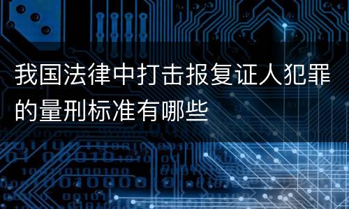 我国法律中打击报复证人犯罪的量刑标准有哪些