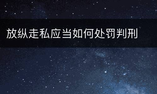 放纵走私应当如何处罚判刑