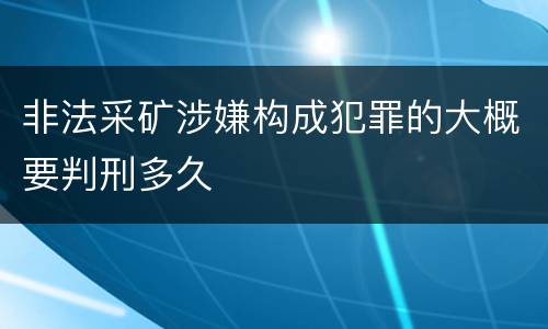 非法采矿涉嫌构成犯罪的大概要判刑多久
