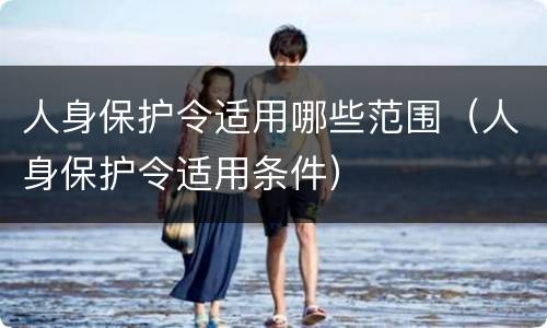 人身保护令适用哪些范围（人身保护令适用条件）