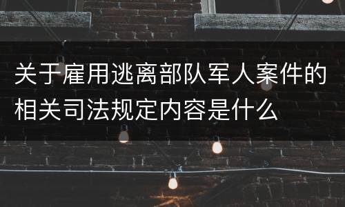 关于雇用逃离部队军人案件的相关司法规定内容是什么