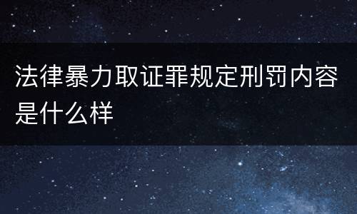 法律暴力取证罪规定刑罚内容是什么样