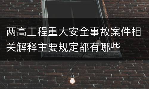 两高工程重大安全事故案件相关解释主要规定都有哪些