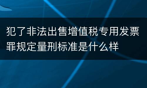 犯了非法出售增值税专用发票罪规定量刑标准是什么样
