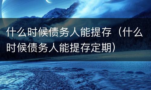 什么时候债务人能提存（什么时候债务人能提存定期）