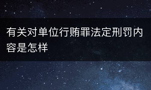 有关对单位行贿罪法定刑罚内容是怎样