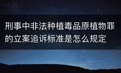 刑事中非法种植毒品原植物罪的立案追诉标准是怎么规定