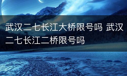 武汉二七长江大桥限号吗 武汉二七长江二桥限号吗