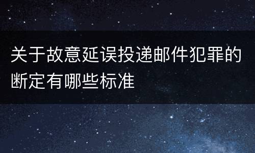 关于故意延误投递邮件犯罪的断定有哪些标准