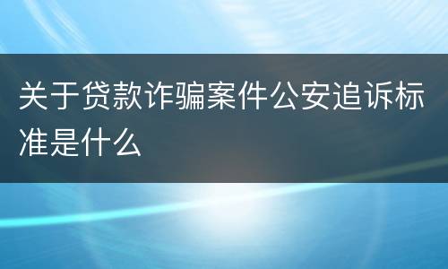 关于贷款诈骗案件公安追诉标准是什么