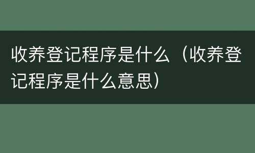 收养登记程序是什么（收养登记程序是什么意思）