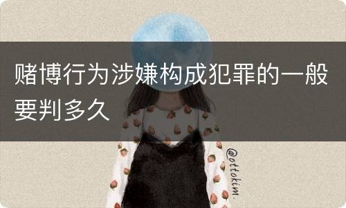 赌博行为涉嫌构成犯罪的一般要判多久