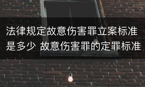 法律规定故意伤害罪立案标准是多少 故意伤害罪的定罪标准