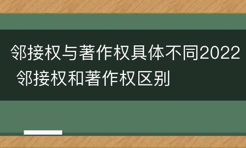 邻接权与著作权具体不同2022 邻接权和著作权区别