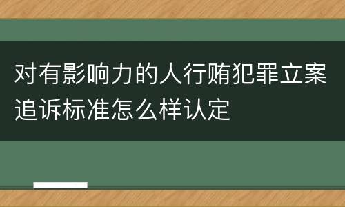 对有影响力的人行贿犯罪立案追诉标准怎么样认定