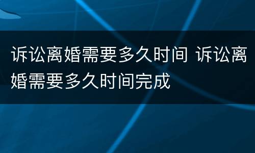诉讼离婚需要多久时间 诉讼离婚需要多久时间完成