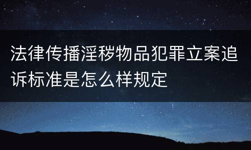 法律传播淫秽物品犯罪立案追诉标准是怎么样规定